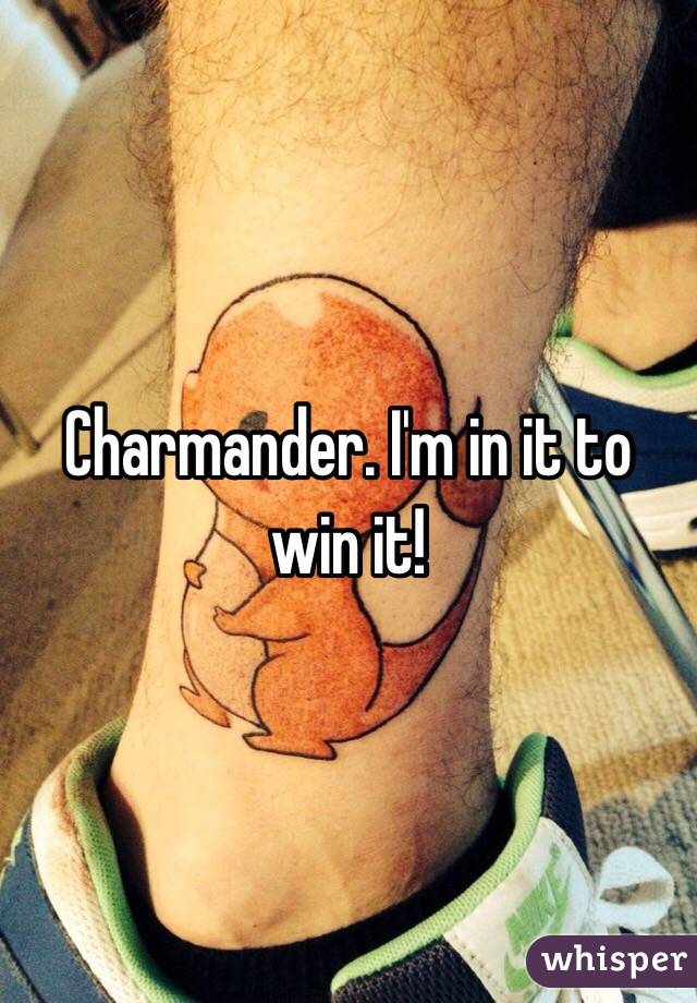 Charmander. I'm in it to win it!