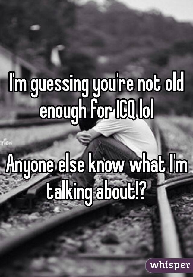 I'm guessing you're not old enough for ICQ lol

Anyone else know what I'm talking about!?