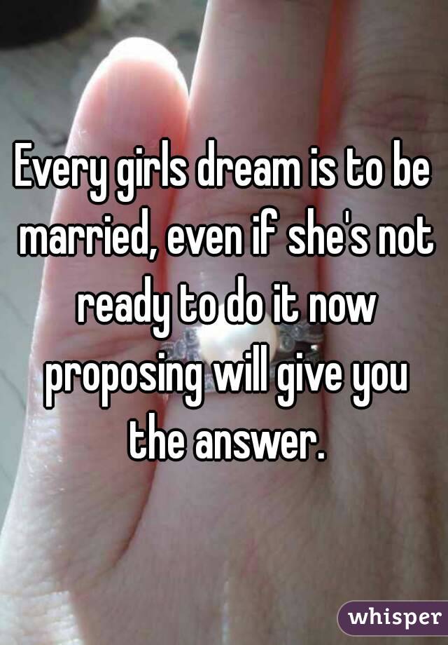 Every girls dream is to be married, even if she's not ready to do it now proposing will give you the answer.