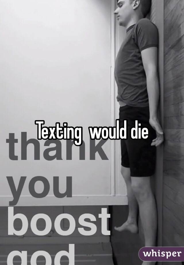 Texting  would die