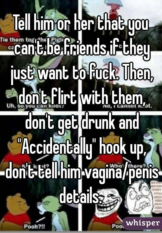 Tell him or her that you can't be friends if they just want to fuck. Then, don't flirt with them, don't get drunk and "Accidentally" hook up, don't tell him vagina/penis details. 