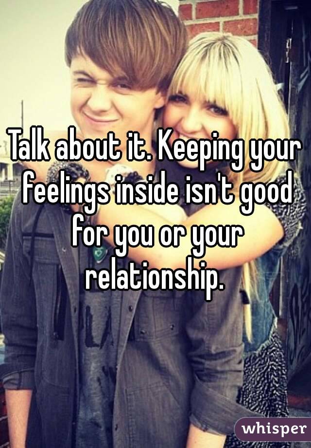 Talk about it. Keeping your feelings inside isn't good for you or your relationship. 