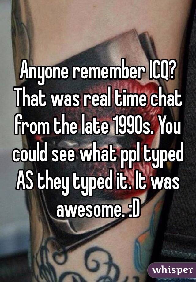 Anyone remember ICQ? That was real time chat from the late 1990s. You could see what ppl typed AS they typed it. It was awesome. :D