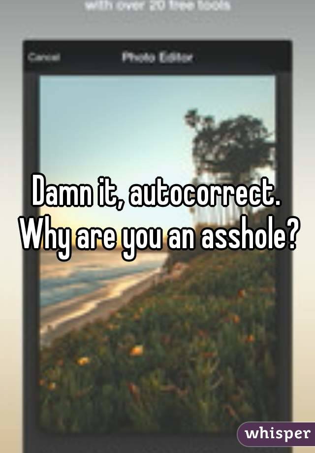 Damn it, autocorrect. Why are you an asshole?