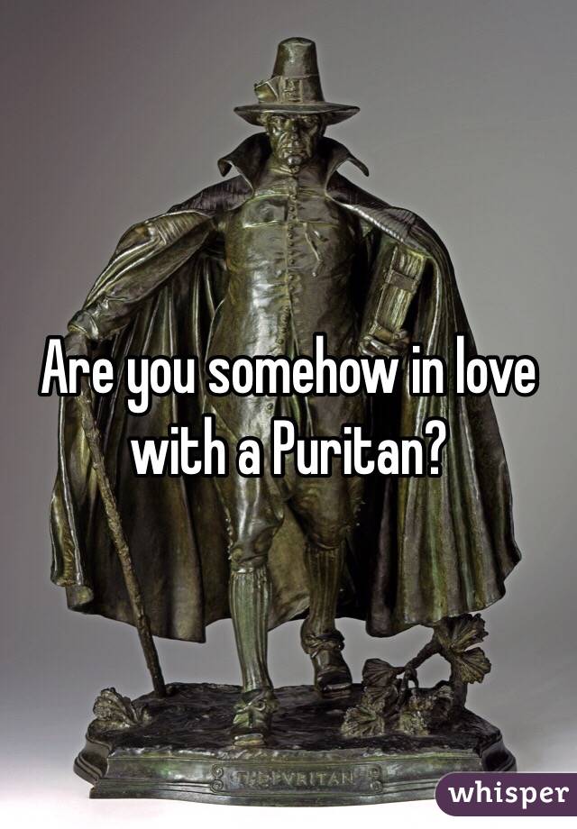 Are you somehow in love with a Puritan?