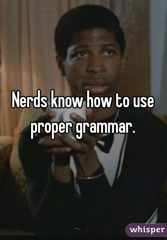 Nerds know how to use proper grammar. 
