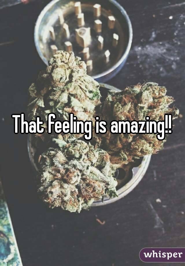 That feeling is amazing!!