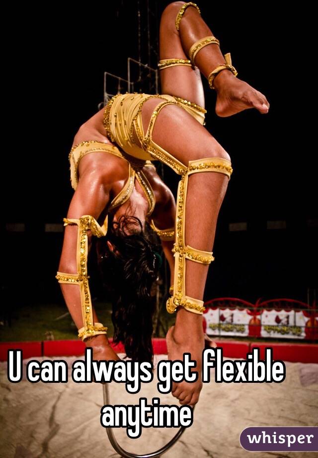 U can always get flexible anytime 