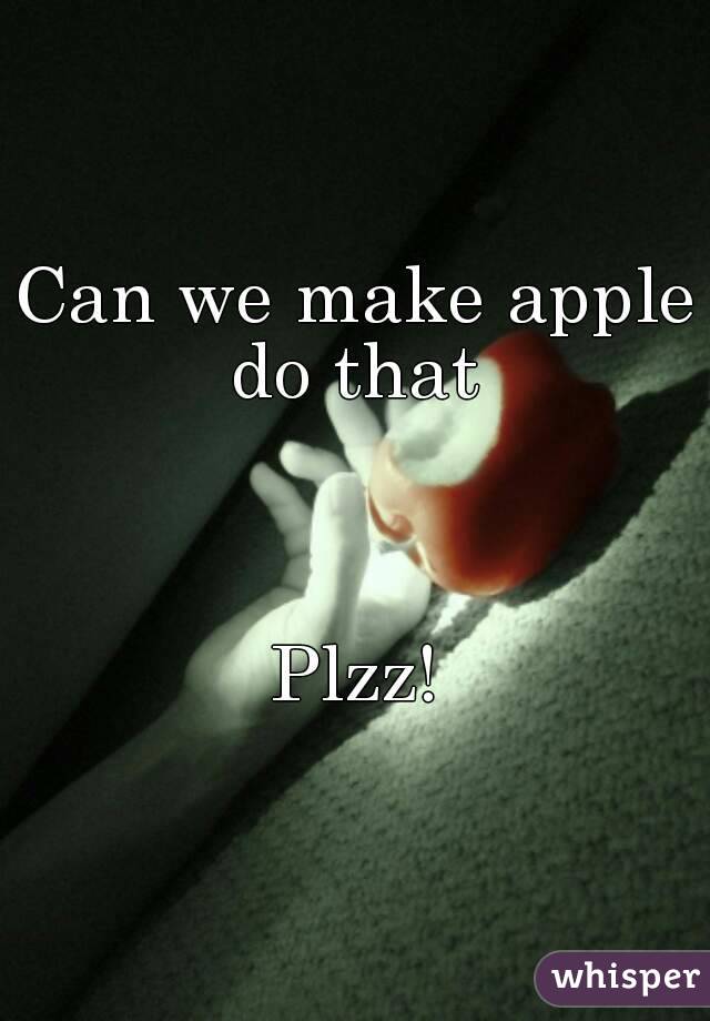 Can we make apple do that 



Plzz!