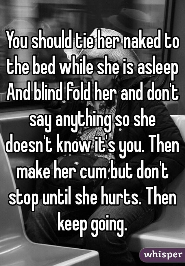 You should tie her naked to the bed while she is asleep 
And blind fold her and don't say anything so she doesn't know it's you. Then make her cum but don't stop until she hurts. Then keep going.