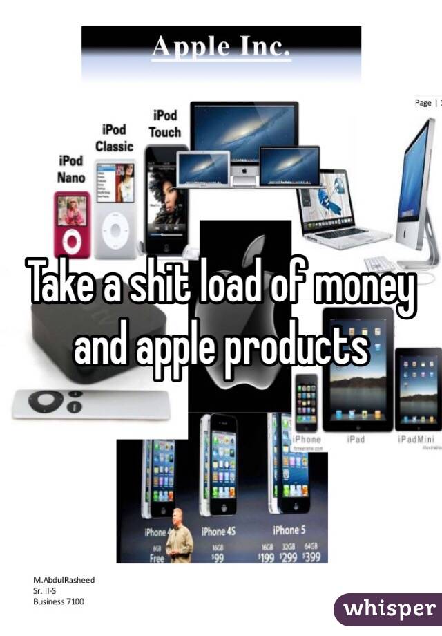 Take a shit load of money and apple products