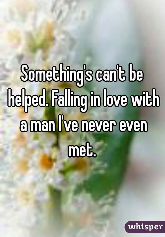 Something's can't be helped. Falling in love with a man I've never even met. 