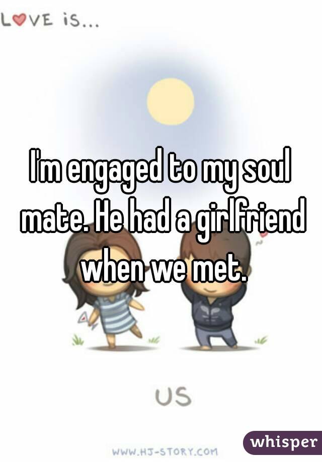 I'm engaged to my soul mate. He had a girlfriend when we met.