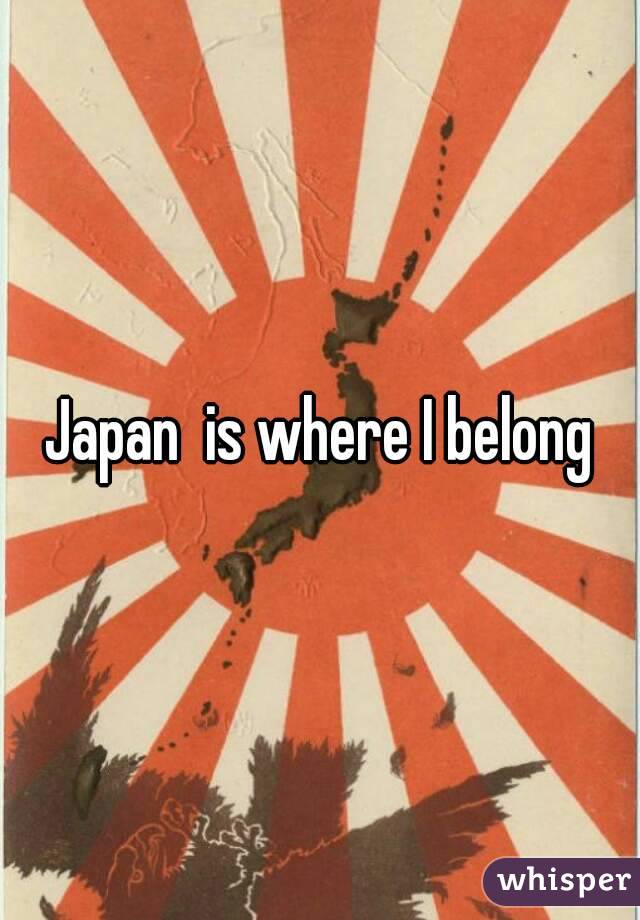 Japan  is where I belong