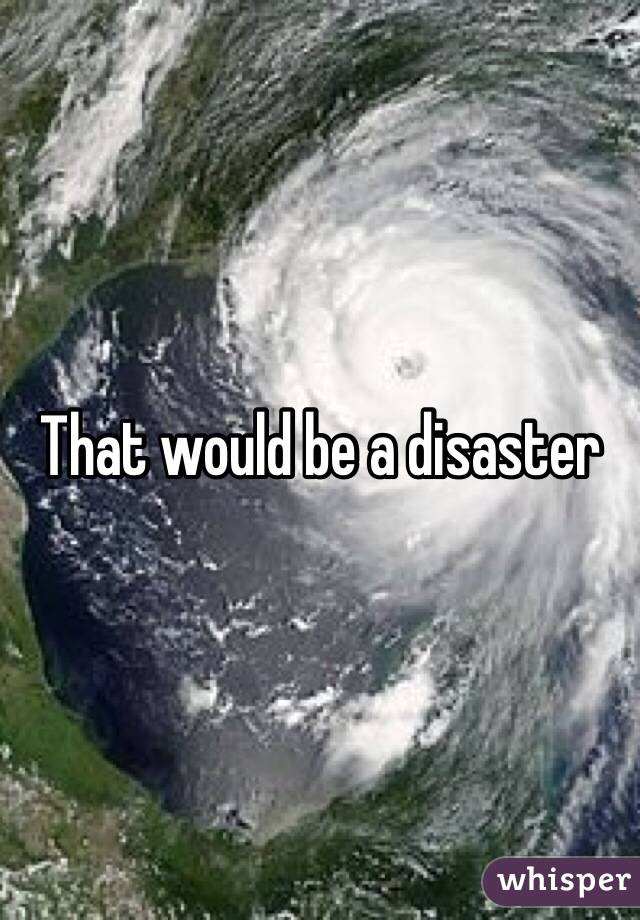 That would be a disaster 