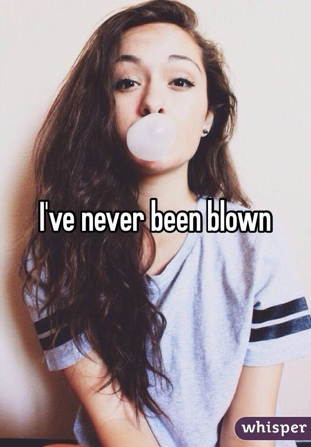 I've never been blown