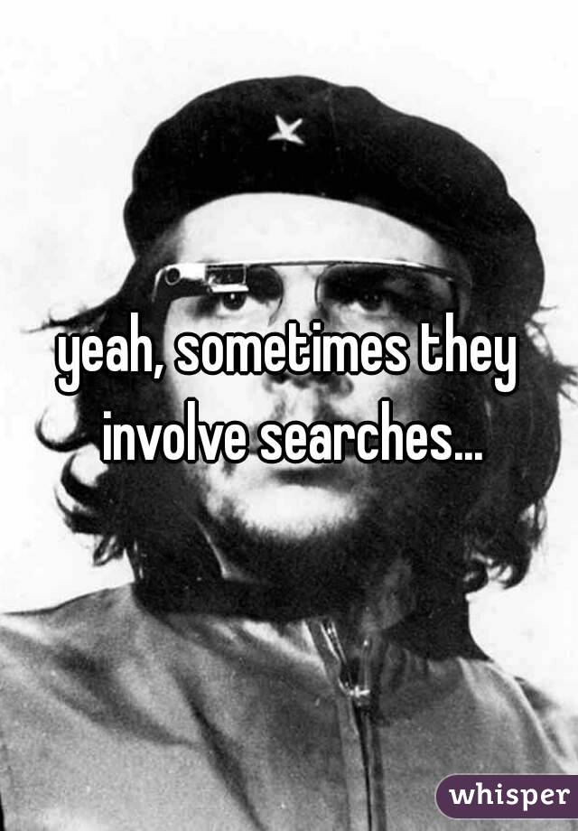 yeah, sometimes they involve searches...