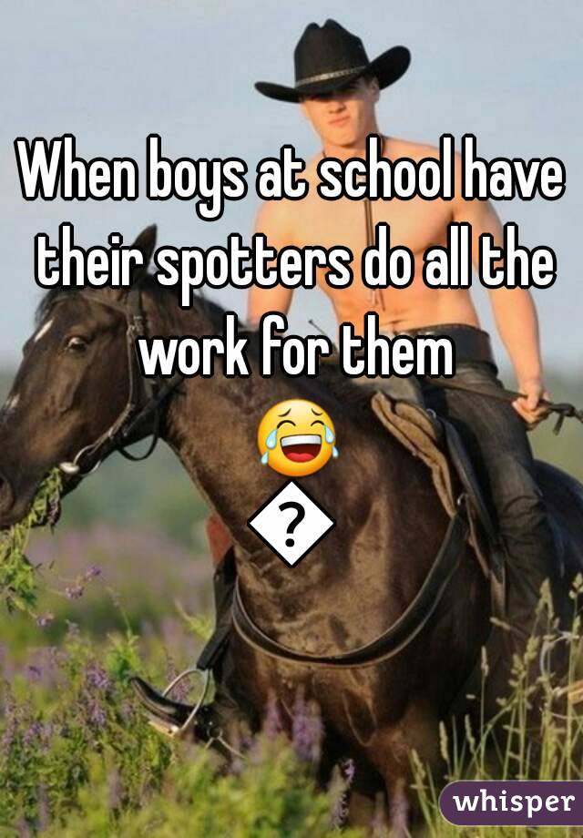 When boys at school have their spotters do all the work for them 😂😂