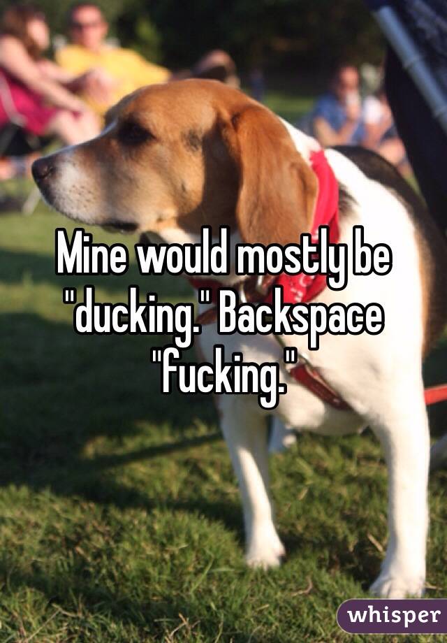 Mine would mostly be "ducking." Backspace "fucking." 