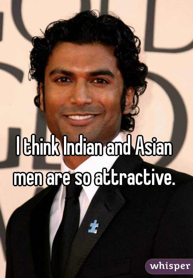 I think Indian and Asian men are so attractive. 