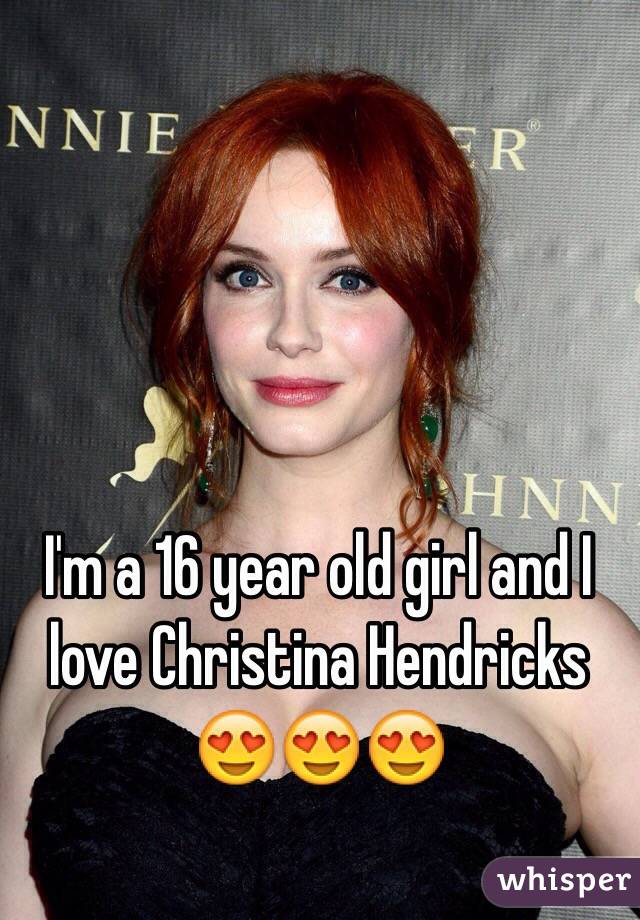 I'm a 16 year old girl and I love Christina Hendricks 😍😍😍