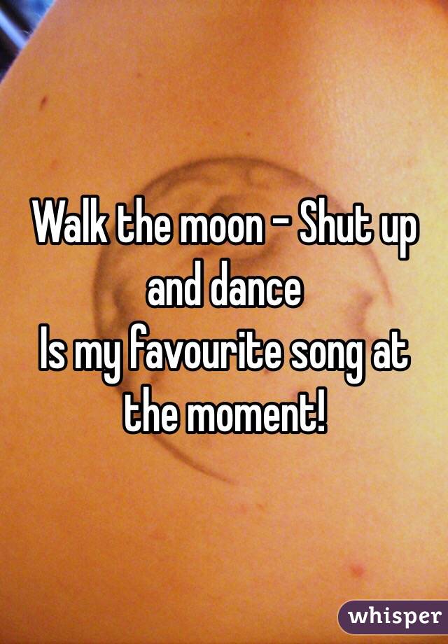 Walk the moon - Shut up and dance
Is my favourite song at the moment!
