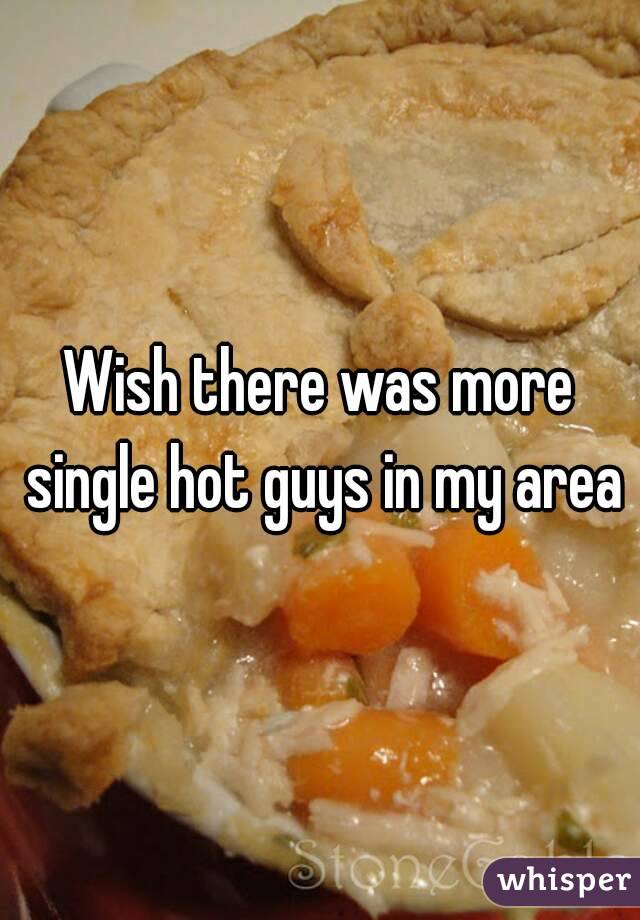 Wish there was more single hot guys in my area