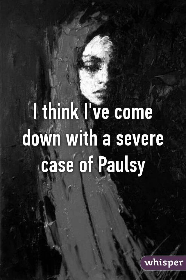 I think I've come down with a severe case of Paulsy