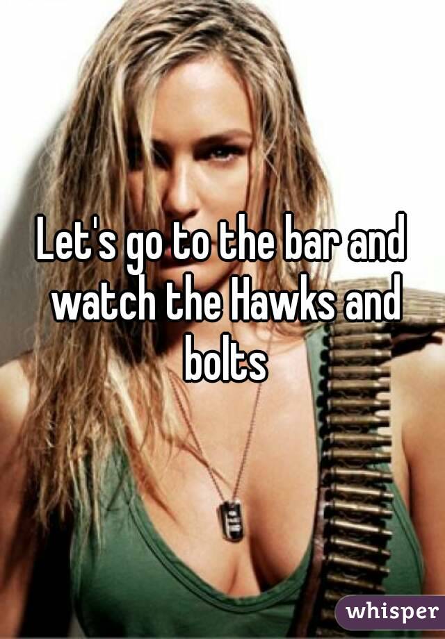 Let's go to the bar and watch the Hawks and bolts