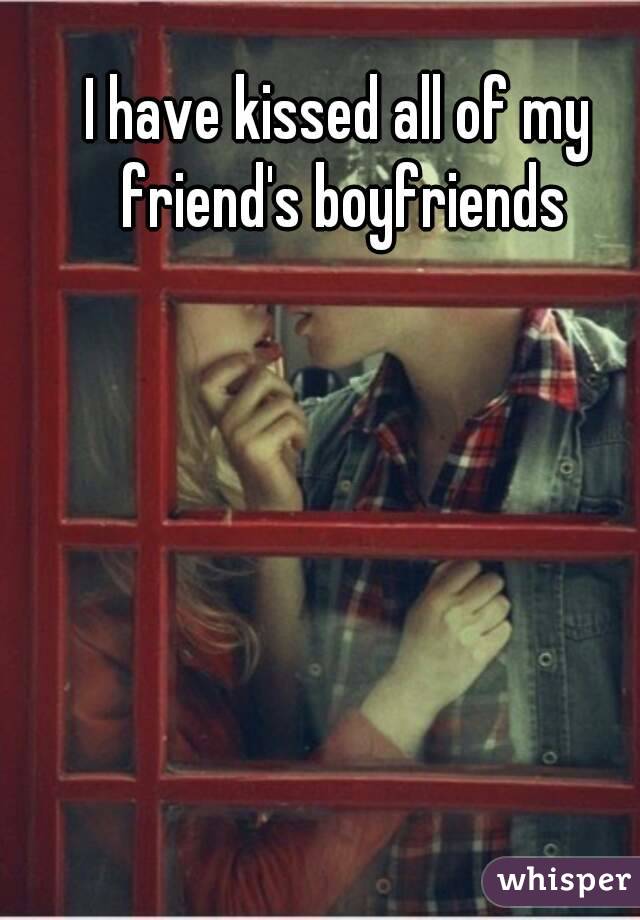 I have kissed all of my friend's boyfriends