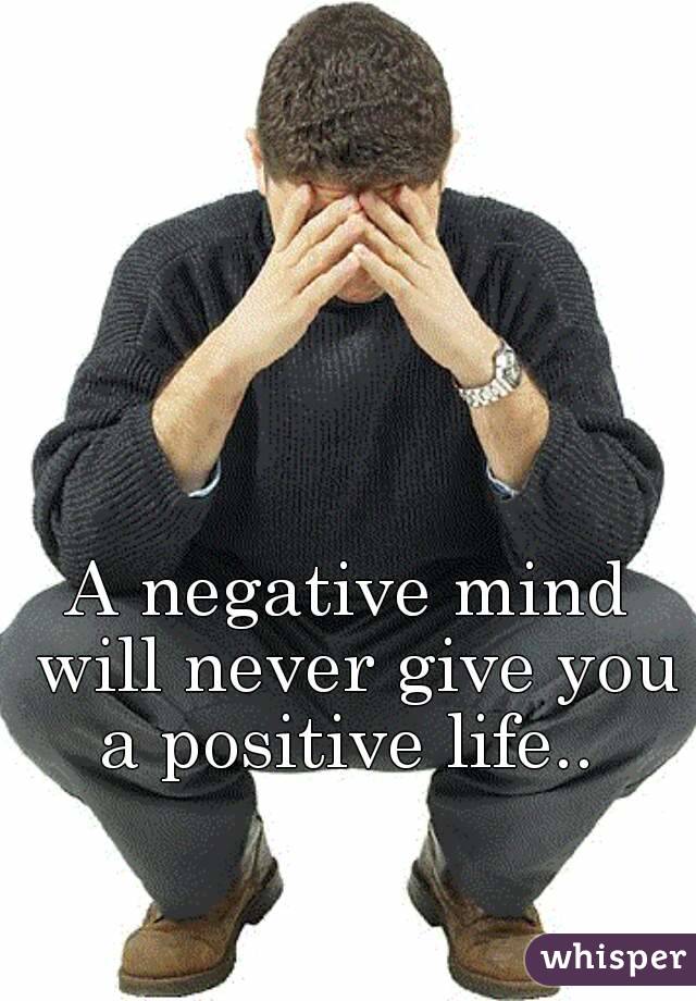 A negative mind will never give you a positive life.. 