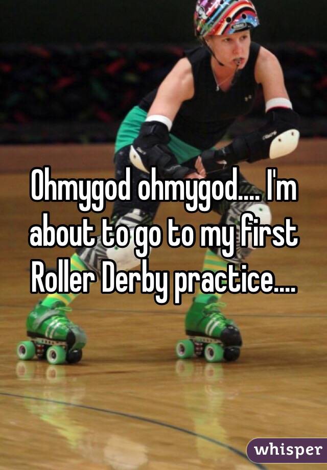 Ohmygod ohmygod.... I'm about to go to my first Roller Derby practice....