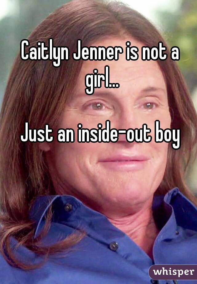 Caitlyn Jenner is not a girl...

Just an inside-out boy