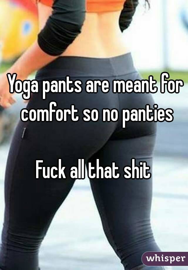 Yoga pants are meant for comfort so no panties Fuck all that shit