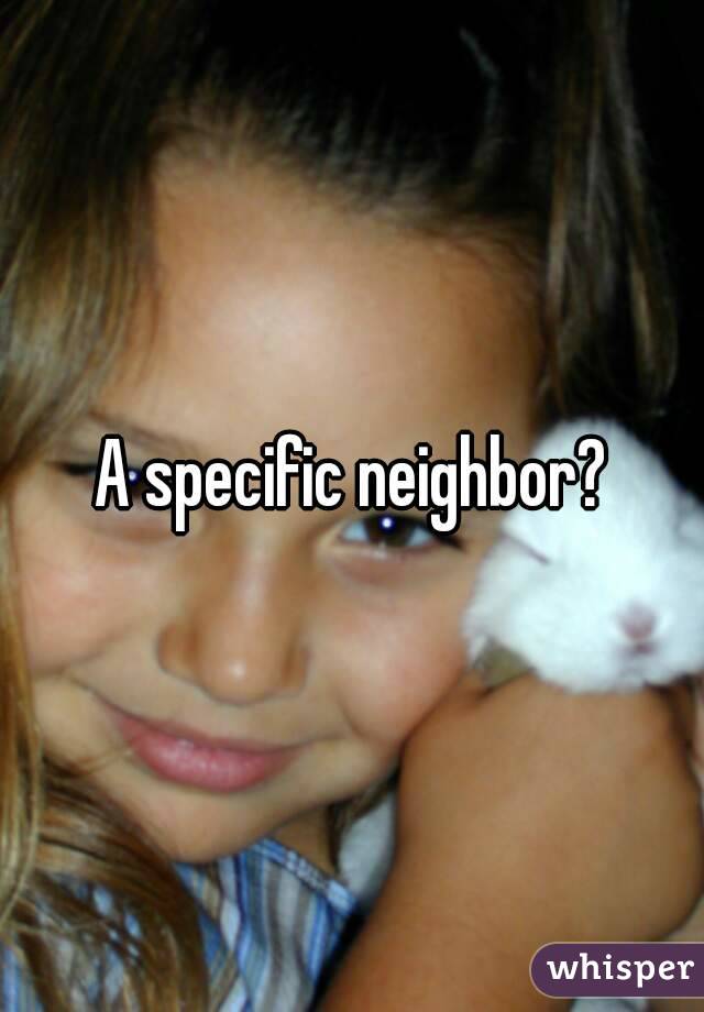 A specific neighbor?