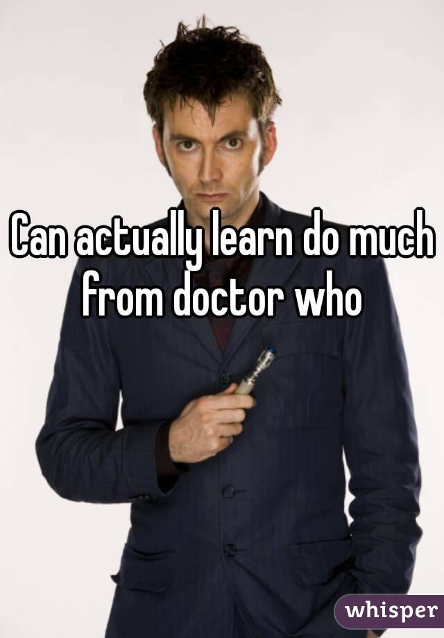 Can actually learn do much from doctor who 