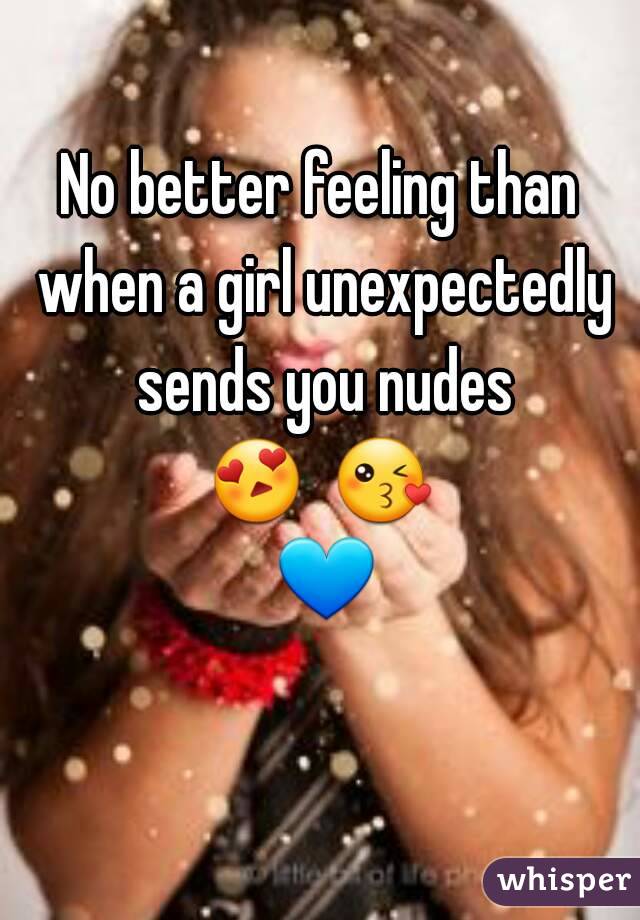 No better feeling than when a girl unexpectedly sends you nudes
😍  😘 💙 
