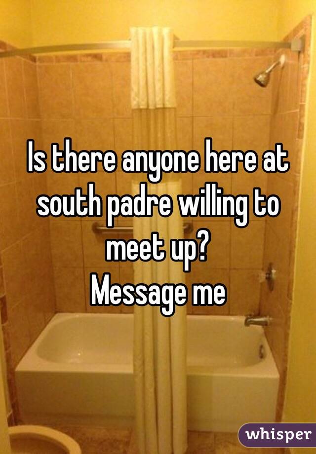 Is there anyone here at south padre willing to meet up? 
Message me 
