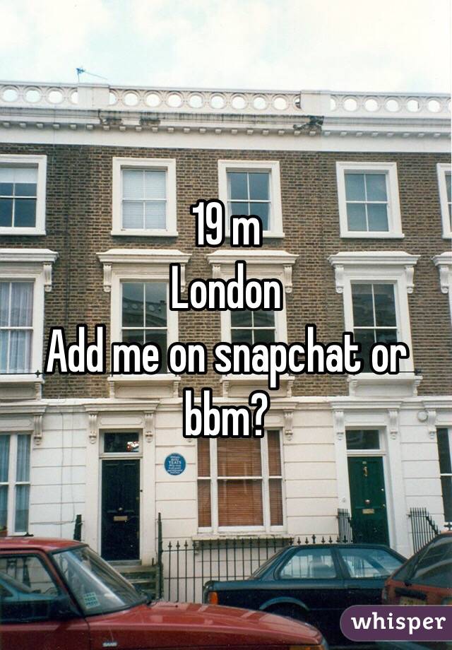 19 m 
London
Add me on snapchat or bbm?
