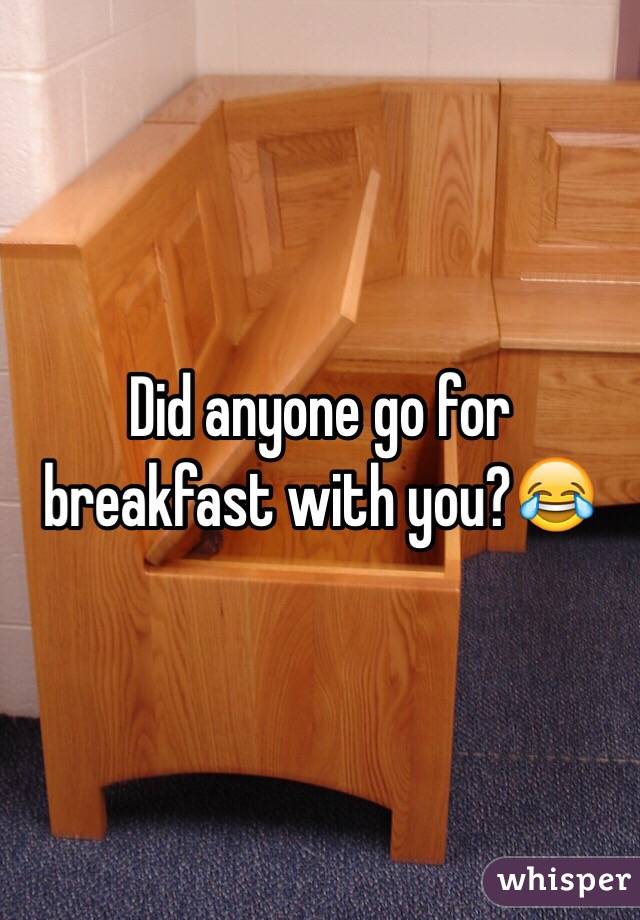 Did anyone go for breakfast with you?😂