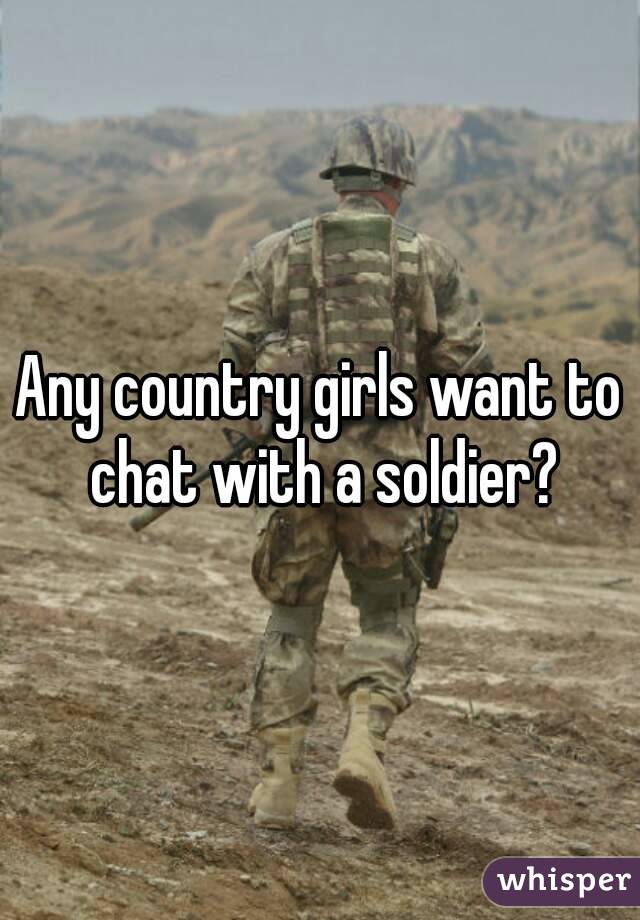 Any country girls want to chat with a soldier?