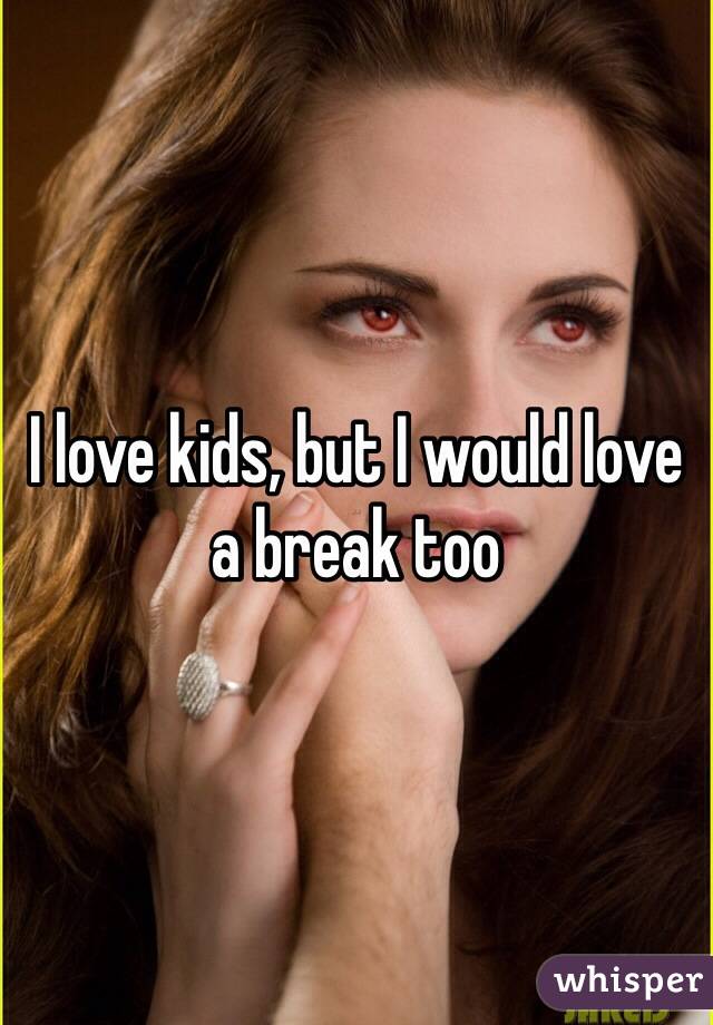 I love kids, but I would love a break too