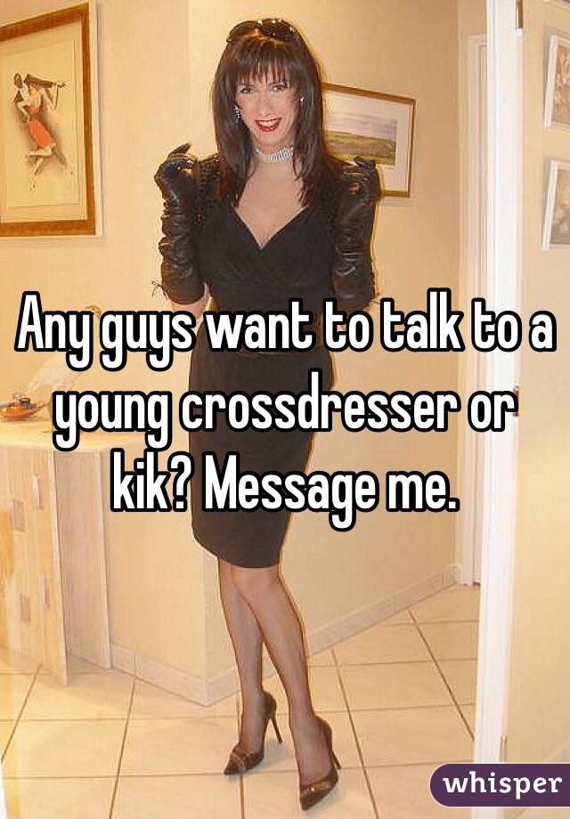 Any guys want to talk to a young crossdresser or kik? Message me. 