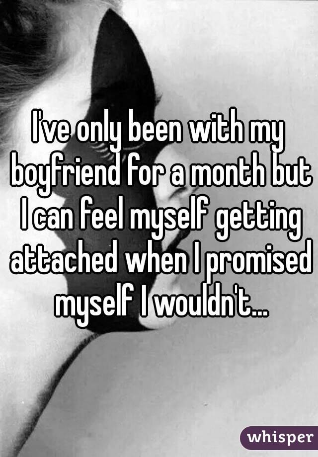 I've only been with my boyfriend for a month but I can feel myself getting attached when I promised myself I wouldn't...