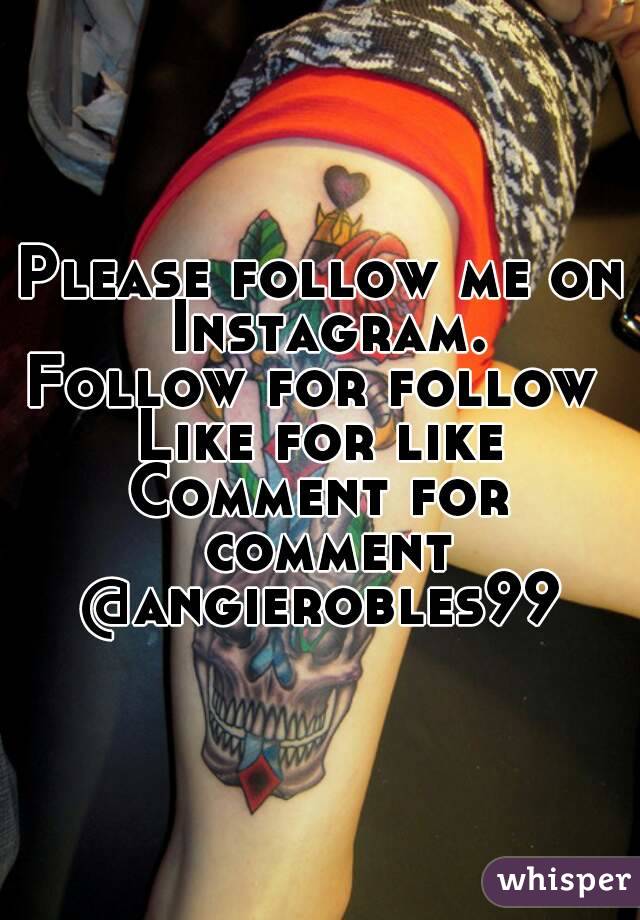 Please follow me on Instagram.
Follow for follow 
Like for like
Comment for comment
@angierobles99