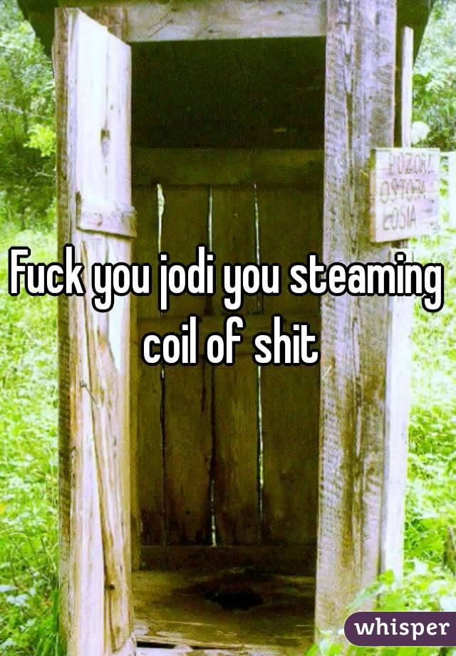 Fuck you jodi you steaming coil of shit