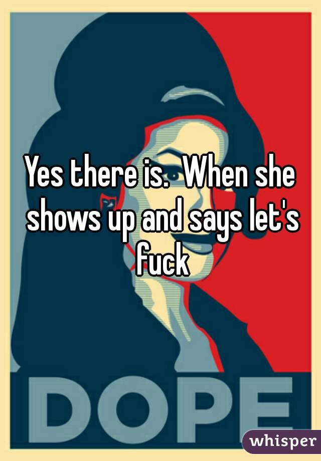 Yes there is.  When she shows up and says let's fuck