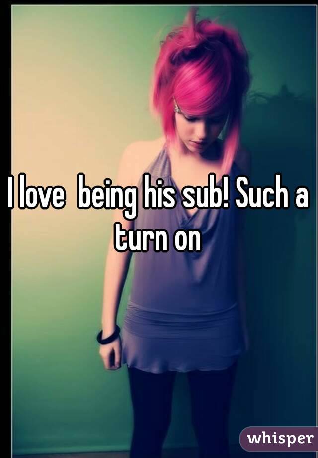 I love  being his sub! Such a turn on 