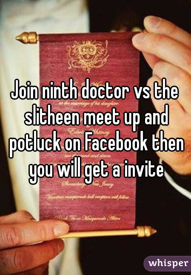 Join ninth doctor vs the slitheen meet up and potluck on Facebook then you will get a invite