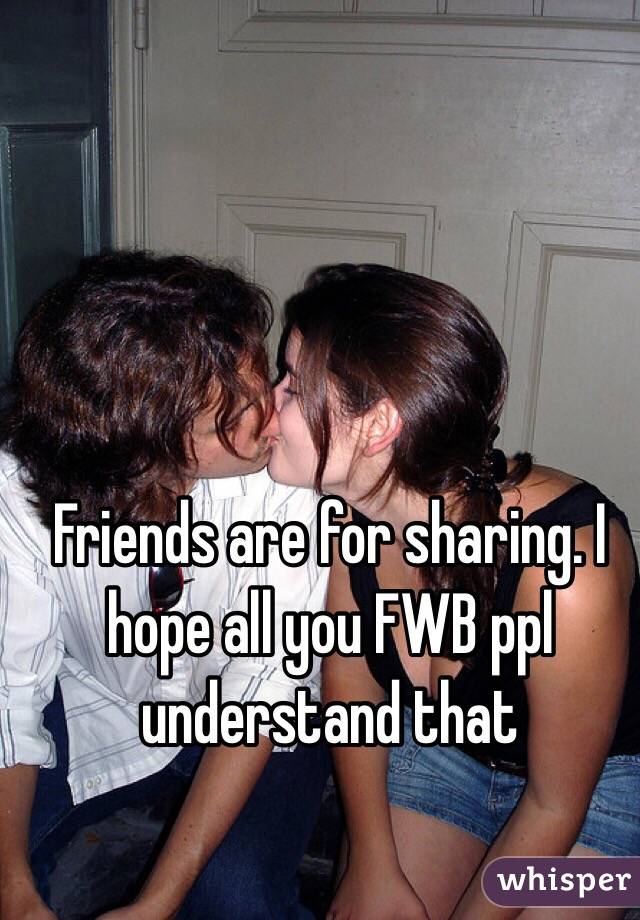 Friends are for sharing. I hope all you FWB ppl understand that 